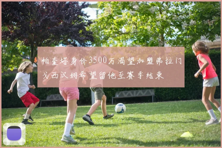 帕奎塔身价3500万渴望加盟弗拉门戈西汉姆希望留他至赛季结束