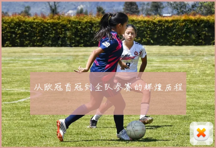 从欧冠首冠到全队参赛的辉煌历程
