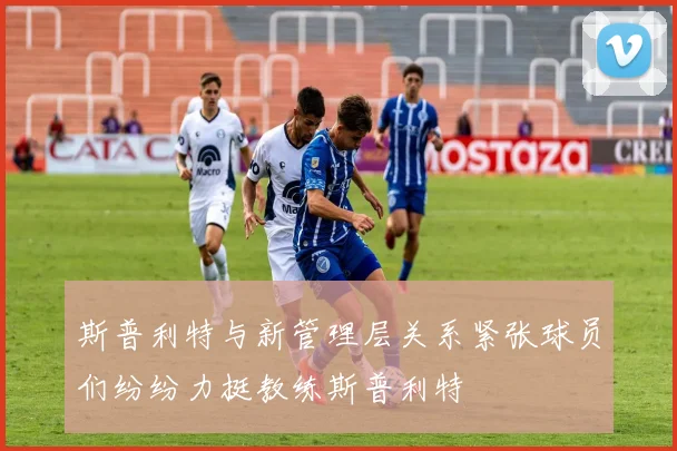 斯普利特与新管理层关系紧张球员们纷纷力挺教练斯普利特