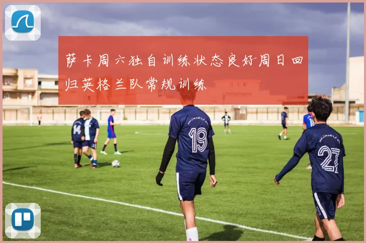 萨卡周六独自训练状态良好周日回归英格兰队常规训练