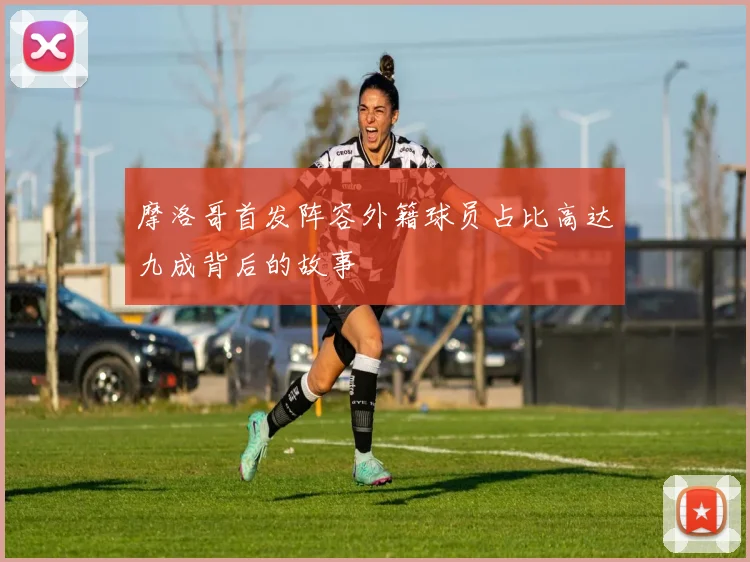 摩洛哥首发阵容外籍球员占比高达九成背后的故事