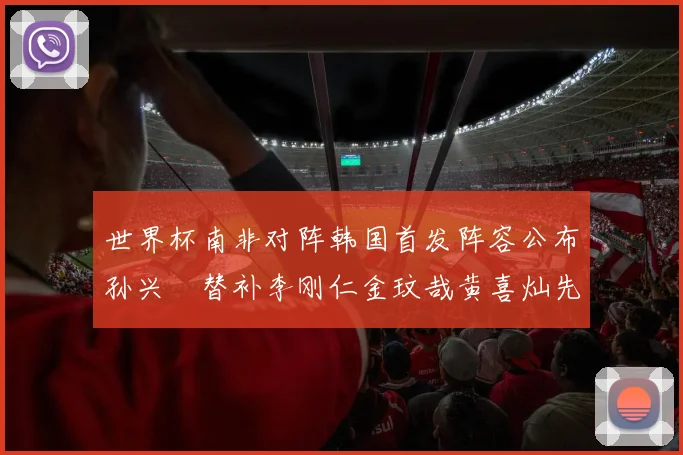 世界杯南非对阵韩国首发阵容公布孙兴慜替补李刚仁金玟哉黄喜灿先发