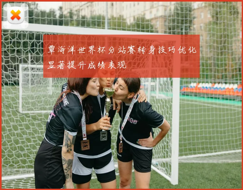 覃海洋世界杯分站赛转身技巧优化显著提升成绩表现