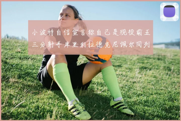 小波特自信宣言称自己是现役前五三分射手库里利拉德克尼佩尔同列其中