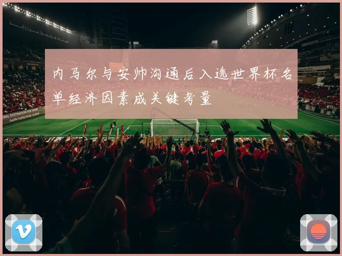 内马尔与安帅沟通后入选世界杯名单经济因素成关键考量