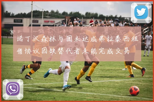 诺丁汉森林与国米达成弗拉泰西租借协议因缺替代者未能完成交易