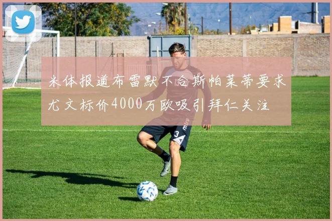 米体报道布雷默不合斯帕莱蒂要求尤文标价4000万欧吸引拜仁关注