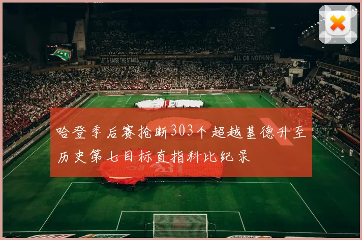 哈登季后赛抢断303个超越基德升至历史第七目标直指科比纪录