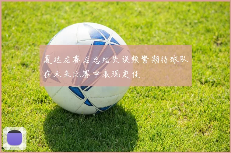 夏达龙赛后总结失误频繁期待球队在未来比赛中表现更佳