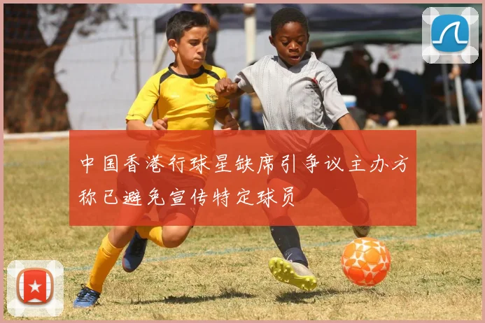 中国香港行球星缺席引争议主办方称已避免宣传特定球员